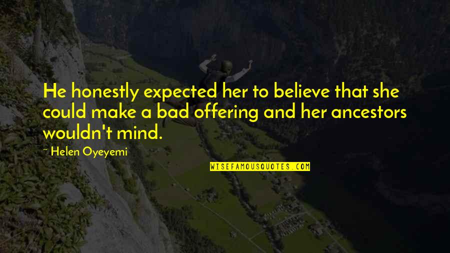 Bad Mind Quotes By Helen Oyeyemi: He honestly expected her to believe that she Bad Mind Quotes By Helen Oyeyemi: He honestly expected her to believe that she