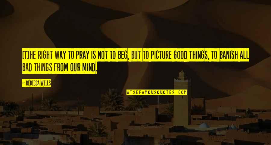 Bad Mind Quotes By Rebecca Wells: [T]he right way to pray is not to