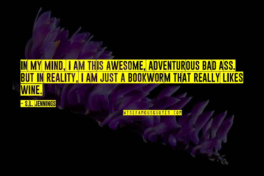 Bad Mind Quotes By S.L. Jennings: In my mind, I am this awesome, adventurous Bad Mind Quotes By S.L. Jennings: In my mind, I am this awesome, adventurous