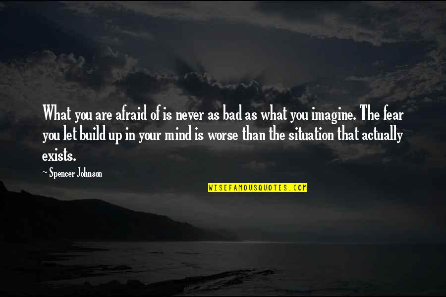 Bad Mind Quotes By Spencer Johnson: What you are afraid of is never as