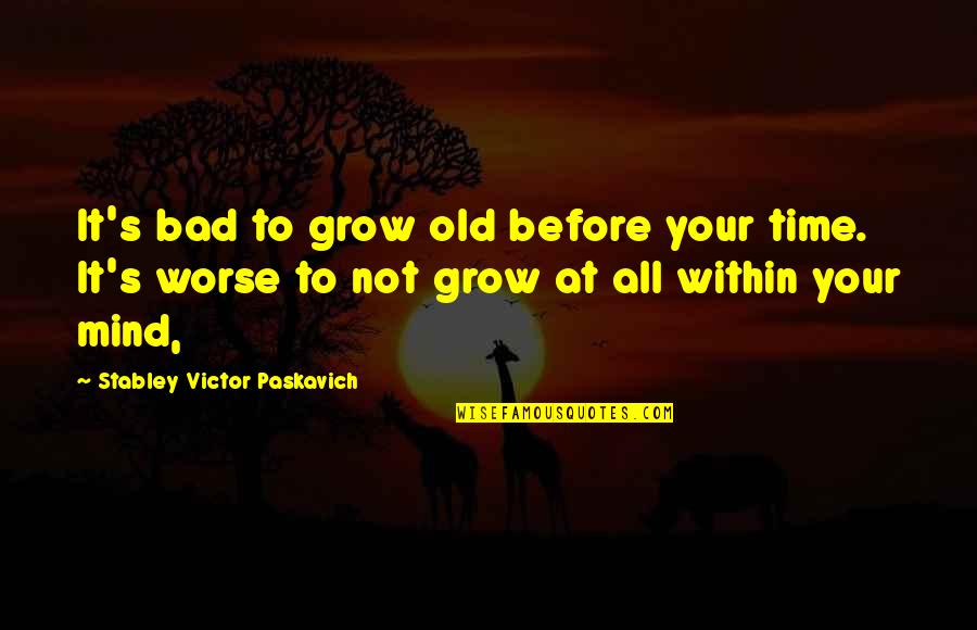 Bad Mind Quotes By Stabley Victor Paskavich: It's bad to grow old before your time.