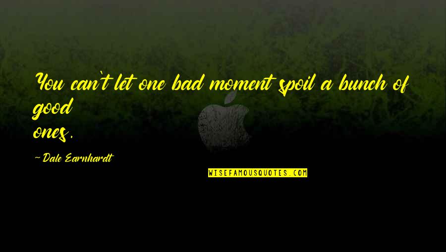 Bad Moment Quotes By Dale Earnhardt: You can't let one bad moment spoil a Bad Moment Quotes By Dale Earnhardt: You can't let one bad moment spoil a
