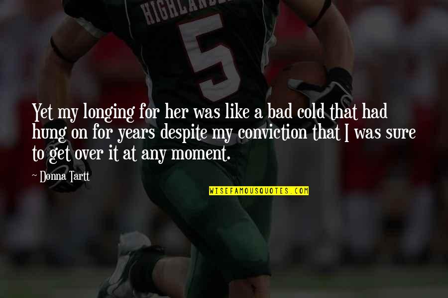 Bad Moment Quotes By Donna Tartt: Yet my longing for her was like a Bad Moment Quotes By Donna Tartt: Yet my longing for her was like a