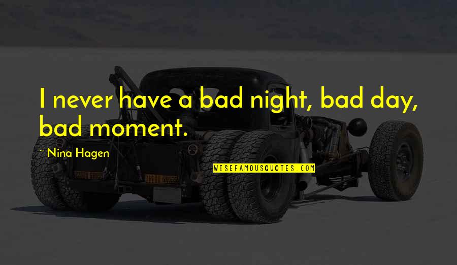 Bad Moment Quotes By Nina Hagen: I never have a bad night, bad day, Bad Moment Quotes By Nina Hagen: I never have a bad night, bad day,