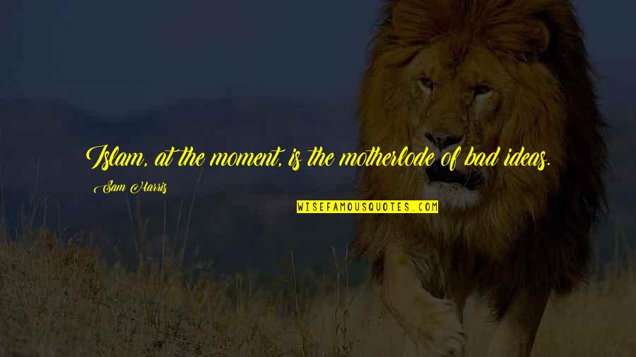 Bad Moment Quotes By Sam Harris: Islam, at the moment, is the motherlode of