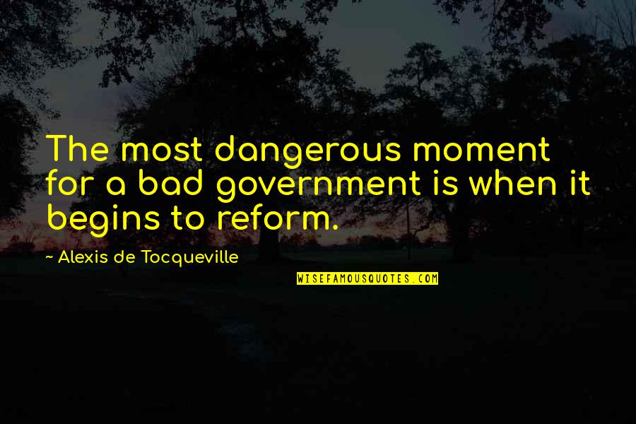 Bad Moments Quotes By Alexis De Tocqueville: The most dangerous moment for a bad government