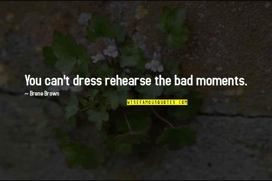 Bad Moments Quotes By Brene Brown: You can't dress rehearse the bad moments.
