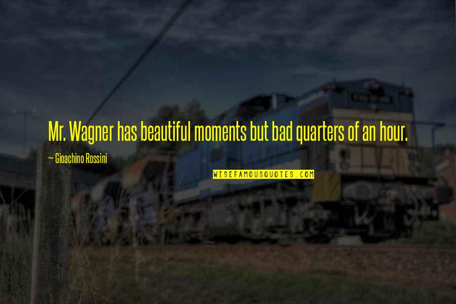 Bad Moments Quotes By Gioachino Rossini: Mr. Wagner has beautiful moments but bad quarters
