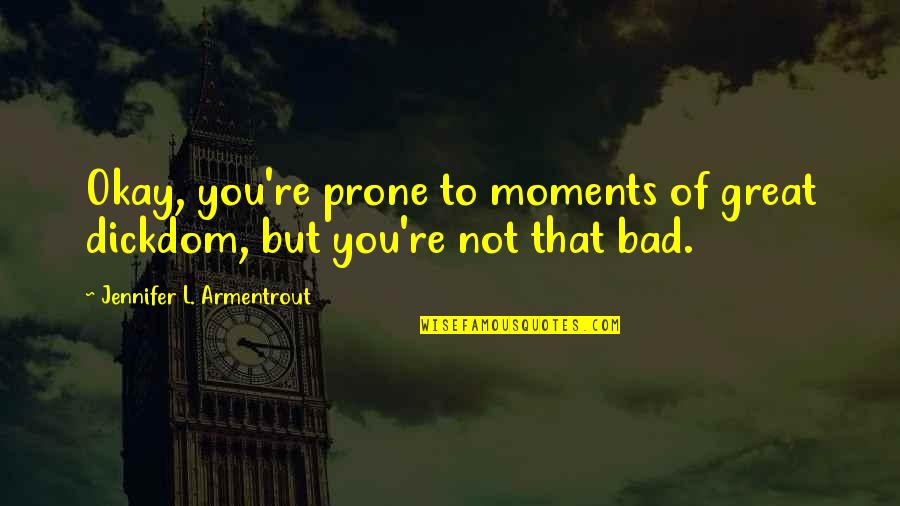 Bad Moments Quotes By Jennifer L. Armentrout: Okay, you're prone to moments of great dickdom,