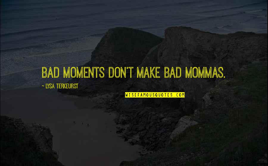 Bad Moments Quotes By Lysa TerKeurst: Bad moments don't make bad mommas.