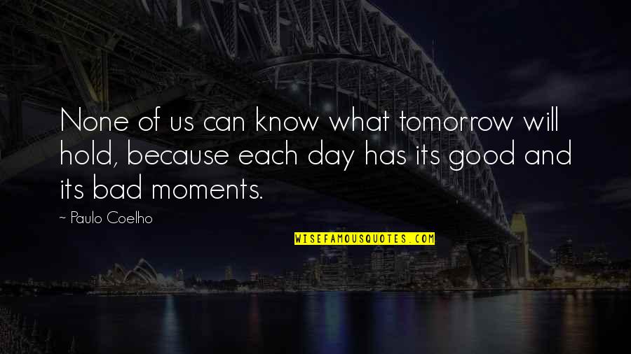 Bad Moments Quotes By Paulo Coelho: None of us can know what tomorrow will