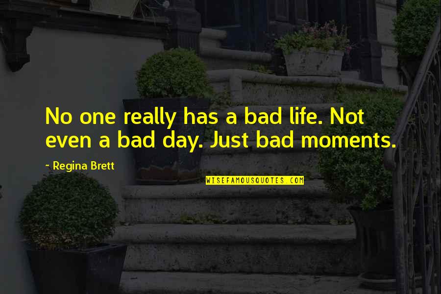 Bad Moments Quotes By Regina Brett: No one really has a bad life. Not
