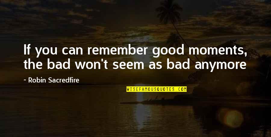 Bad Moments Quotes By Robin Sacredfire: If you can remember good moments, the bad
