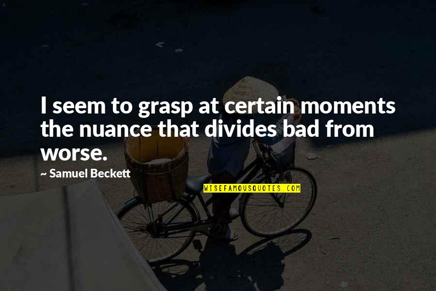 Bad Moments Quotes By Samuel Beckett: I seem to grasp at certain moments the