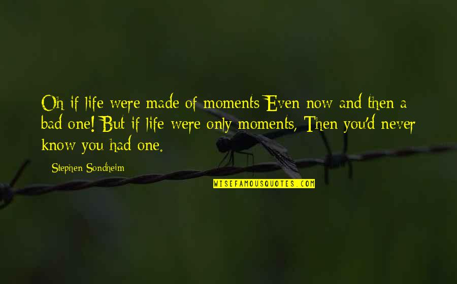 Bad Moments Quotes By Stephen Sondheim: Oh if life were made of moments Even