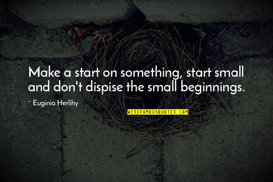Bad Monarchs Quotes By Euginia Herlihy: Make a start on something, start small and