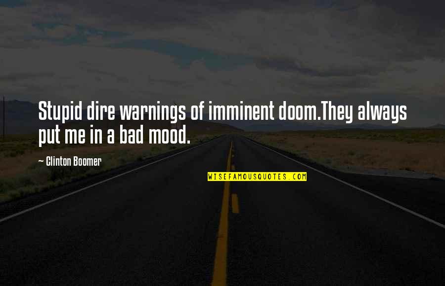 Bad Mood Quotes By Clinton Boomer: Stupid dire warnings of imminent doom.They always put