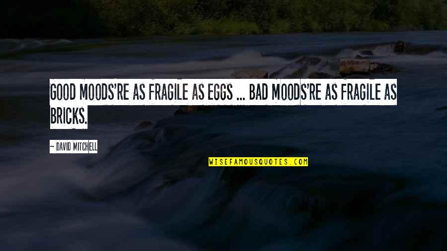 Bad Mood Quotes By David Mitchell: Good moods're as fragile as eggs ... Bad