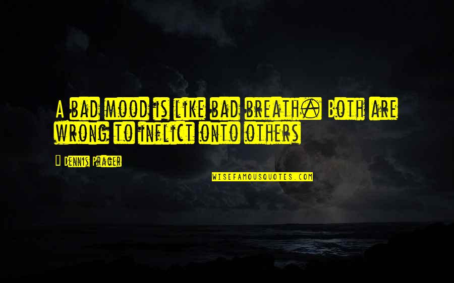 Bad Mood Quotes By Dennis Prager: A bad mood is like bad breath. Both