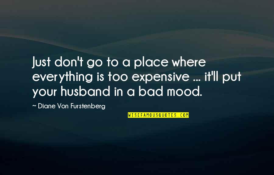 Bad Mood Quotes By Diane Von Furstenberg: Just don't go to a place where everything