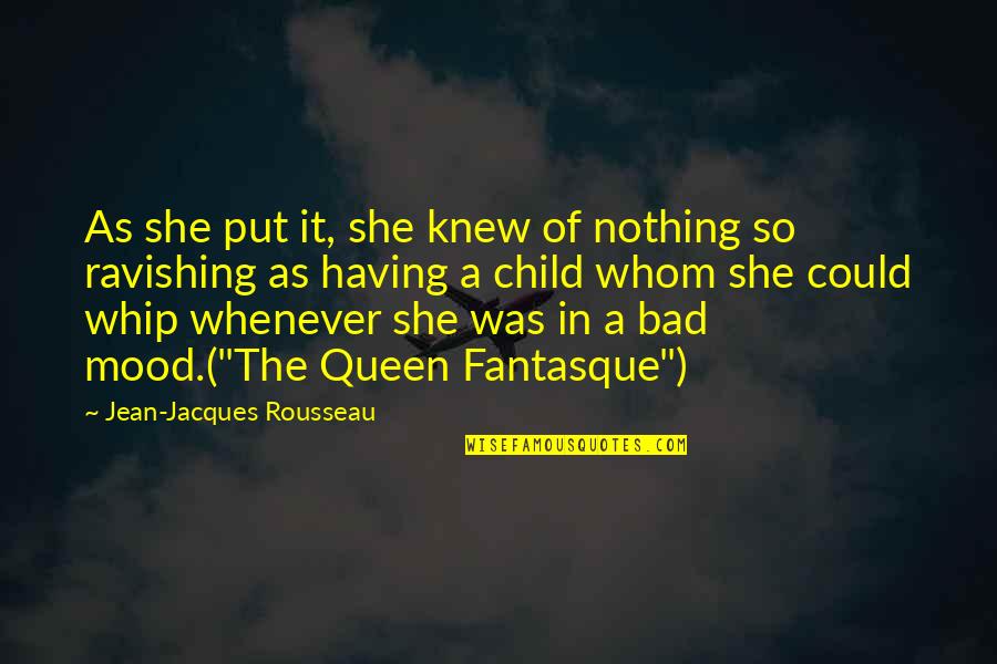Bad Mood Quotes By Jean-Jacques Rousseau: As she put it, she knew of nothing