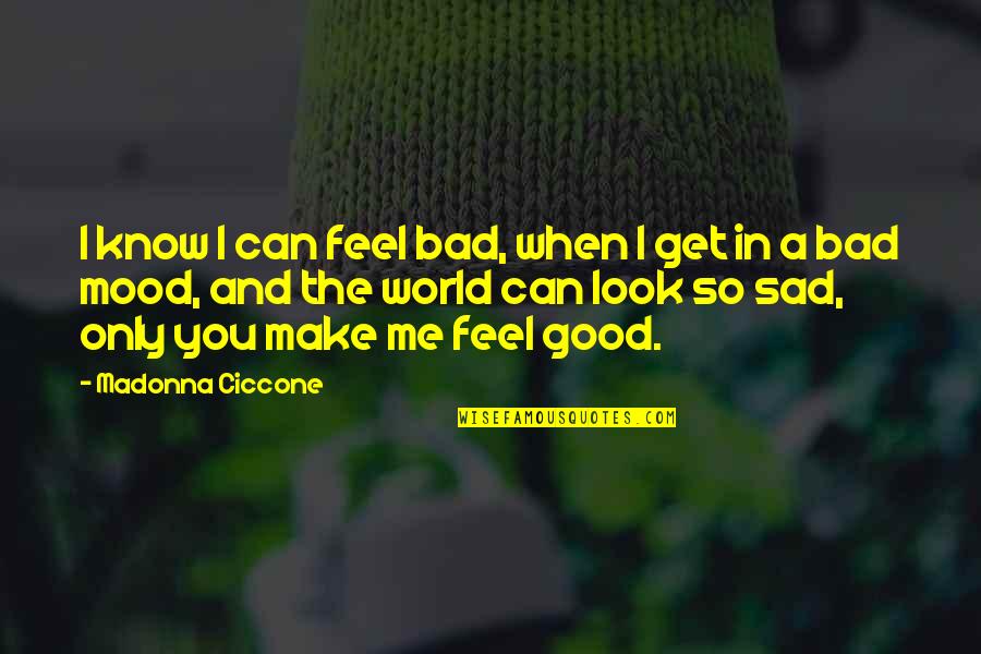 Bad Mood Quotes By Madonna Ciccone: I know I can feel bad, when I