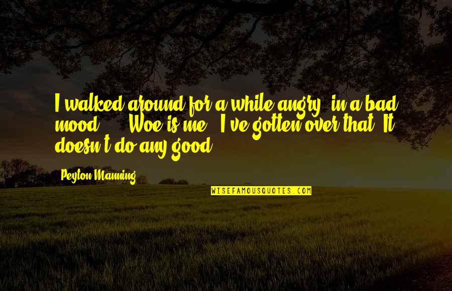 Bad Mood Quotes By Peyton Manning: I walked around for a while angry, in