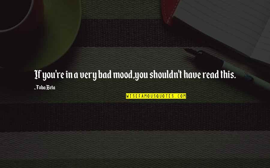 Bad Mood Quotes By Toba Beta: If you're in a very bad mood,you shouldn't