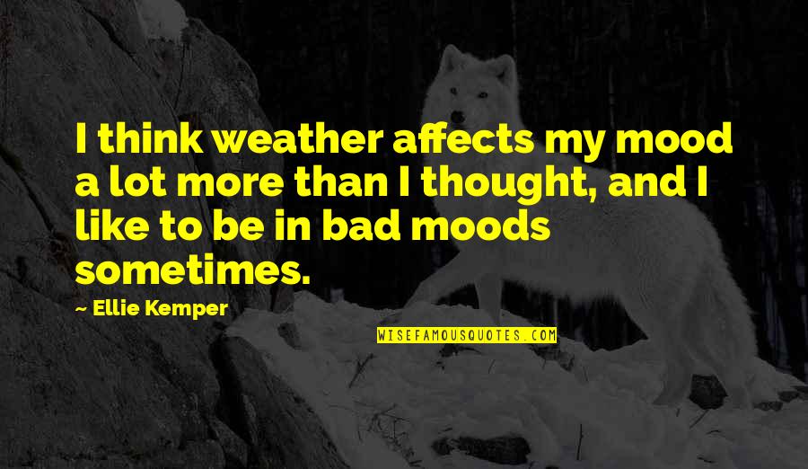 Bad Moods Quotes By Ellie Kemper: I think weather affects my mood a lot Bad Moods Quotes By Ellie Kemper: I think weather affects my mood a lot