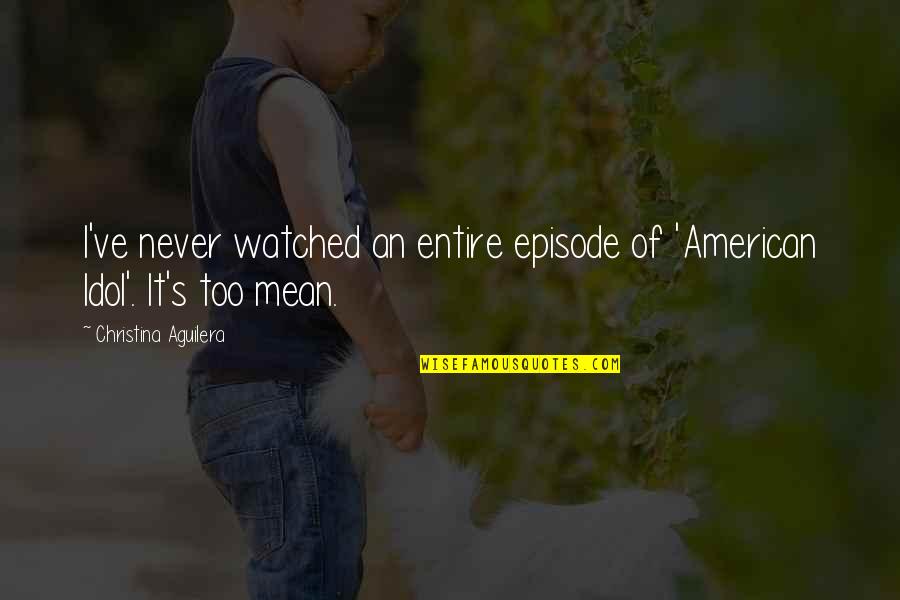 Bad Moon Quotes By Christina Aguilera: I've never watched an entire episode of 'American Bad Moon Quotes By Christina Aguilera: I've never watched an entire episode of 'American