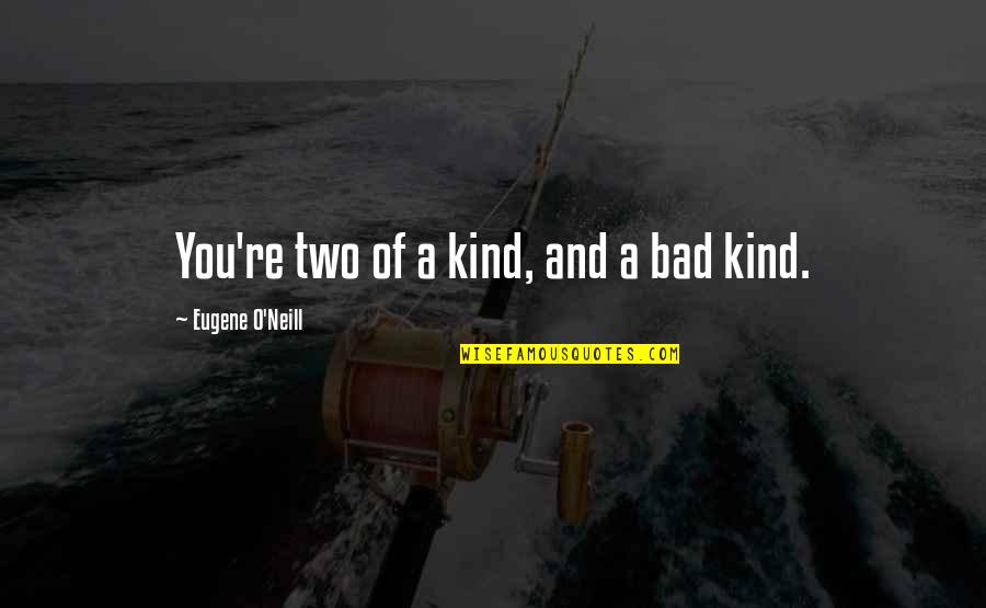 Bad Moon Quotes By Eugene O'Neill: You're two of a kind, and a bad Bad Moon Quotes By Eugene O'Neill: You're two of a kind, and a bad
