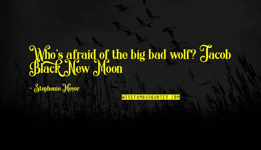 Bad Moon Quotes By Stephenie Meyer: Who's afraid of the big bad wolf? Jacob Bad Moon Quotes By Stephenie Meyer: Who's afraid of the big bad wolf? Jacob