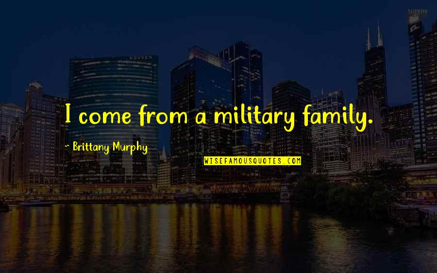 Bad Mornings Quotes By Brittany Murphy: I come from a military family.