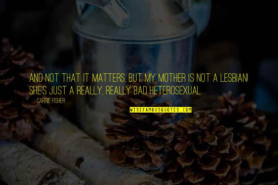 Bad Mother Quotes By Carrie Fisher: And not that it matters, but my mother