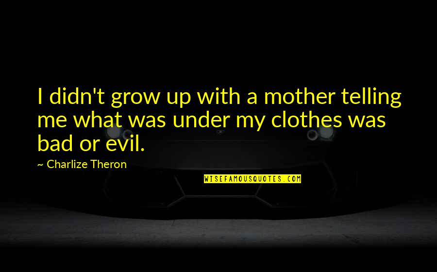 Bad Mother Quotes By Charlize Theron: I didn't grow up with a mother telling