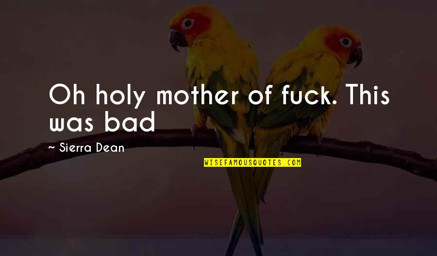 Bad Mother Quotes By Sierra Dean: Oh holy mother of fuck. This was bad
