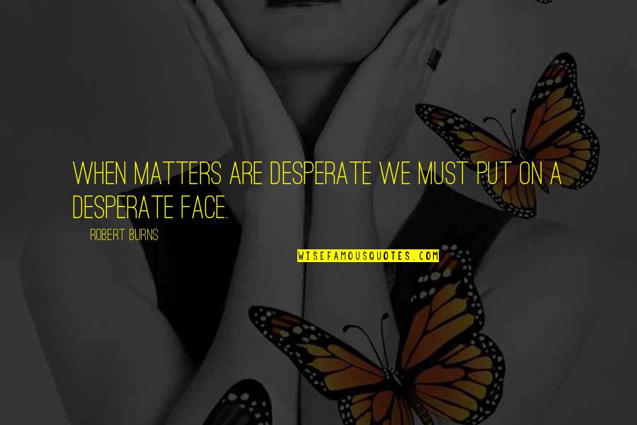 Bad Motherhood Quotes By Robert Burns: When matters are desperate we must put on
