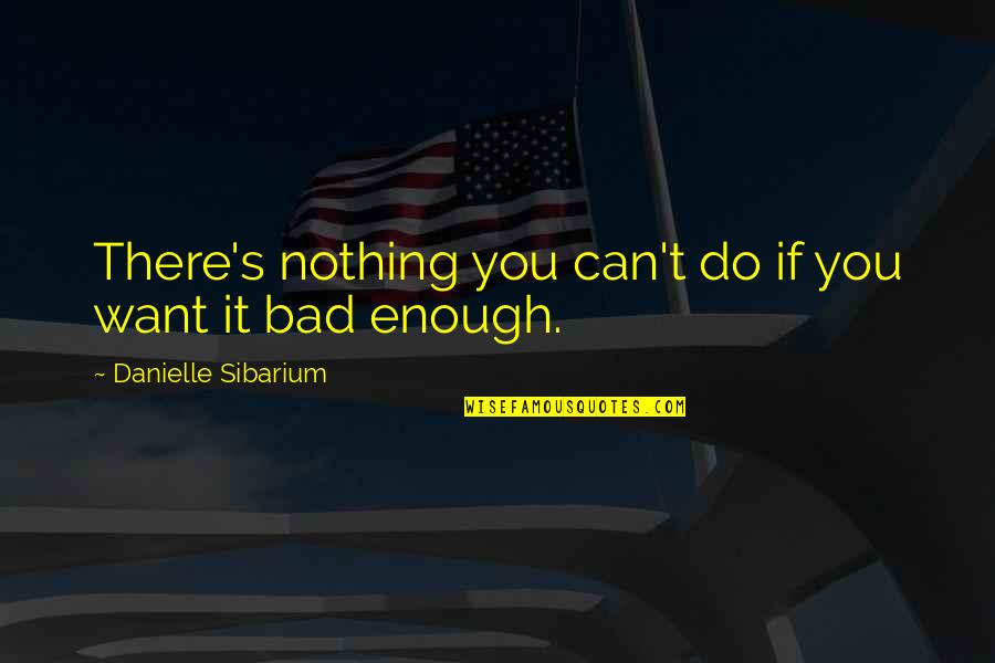Bad Motivational Quotes By Danielle Sibarium: There's nothing you can't do if you want Bad Motivational Quotes By Danielle Sibarium: There's nothing you can't do if you want