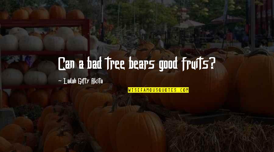 Bad Motivational Quotes By Lailah Gifty Akita: Can a bad tree bears good fruits? Bad Motivational Quotes By Lailah Gifty Akita: Can a bad tree bears good fruits?