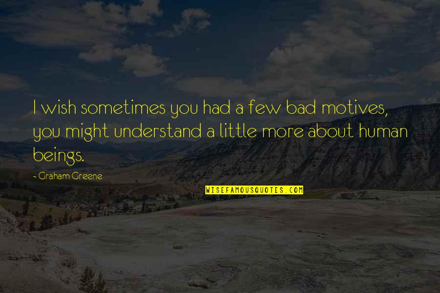 Bad Motives Quotes By Graham Greene: I wish sometimes you had a few bad Bad Motives Quotes By Graham Greene: I wish sometimes you had a few bad