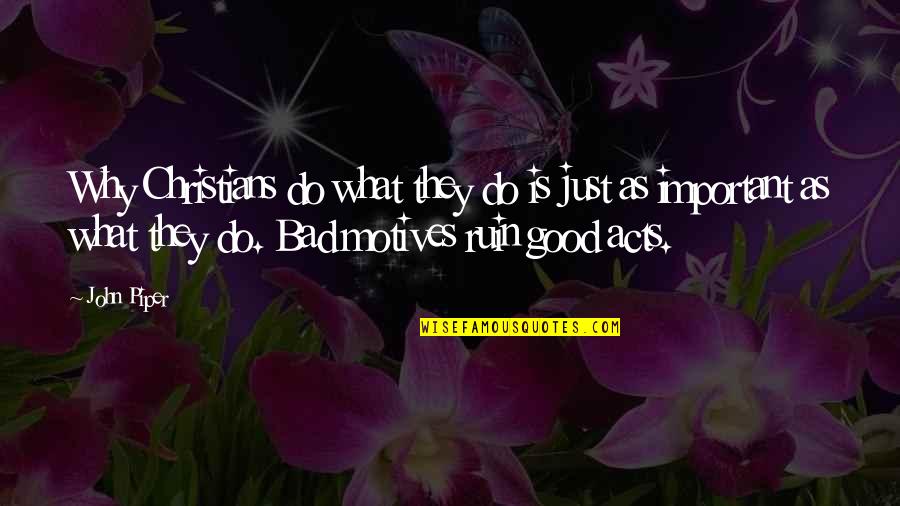 Bad Motives Quotes By John Piper: Why Christians do what they do is just Bad Motives Quotes By John Piper: Why Christians do what they do is just