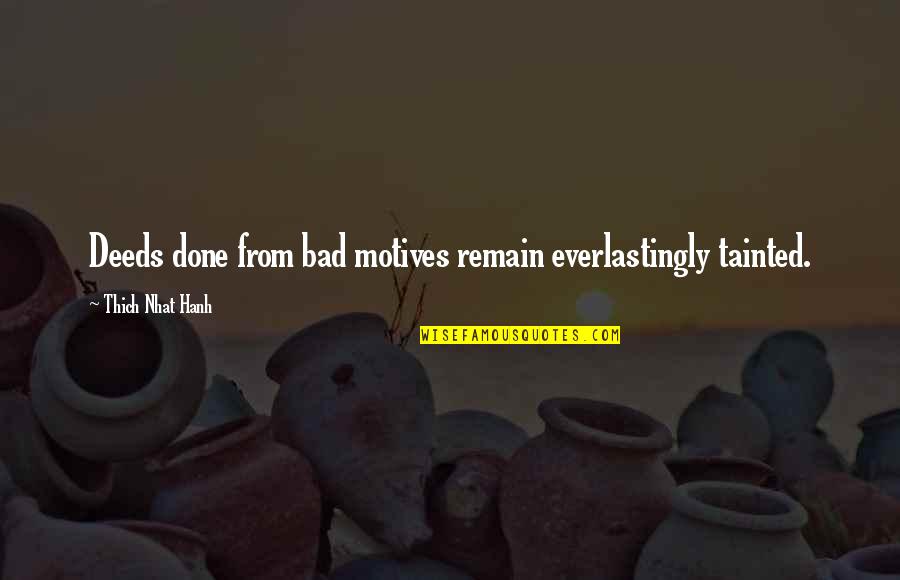 Bad Motives Quotes By Thich Nhat Hanh: Deeds done from bad motives remain everlastingly tainted. Bad Motives Quotes By Thich Nhat Hanh: Deeds done from bad motives remain everlastingly tainted.