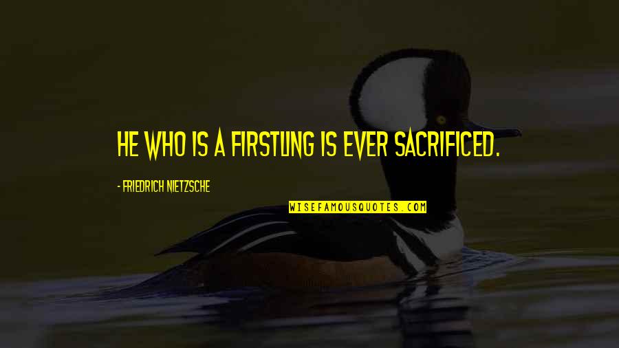 Bad Mouthed Quotes By Friedrich Nietzsche: He who is a firstling is ever sacrificed. Bad Mouthed Quotes By Friedrich Nietzsche: He who is a firstling is ever sacrificed.