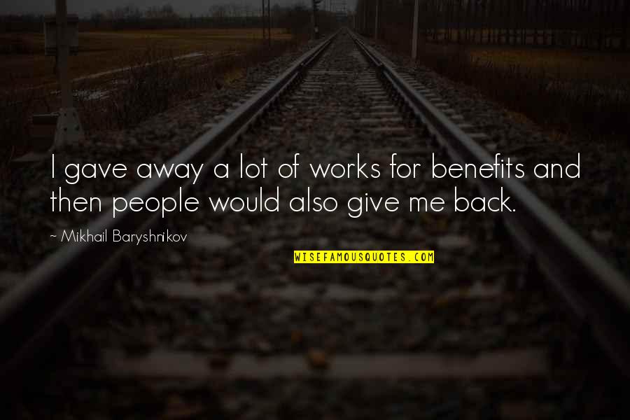 Bad Mouthing Family Members Quotes By Mikhail Baryshnikov: I gave away a lot of works for Bad Mouthing Family Members Quotes By Mikhail Baryshnikov: I gave away a lot of works for