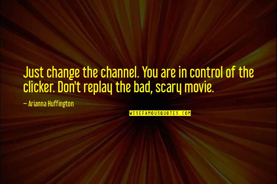 Bad Movie Quotes By Arianna Huffington: Just change the channel. You are in control