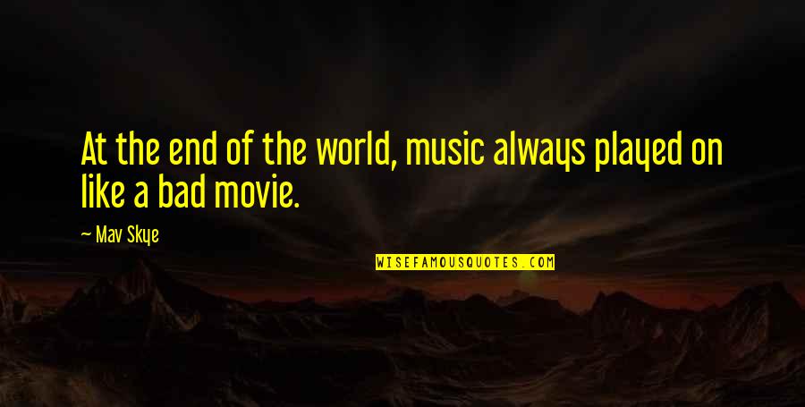 Bad Movie Quotes By Mav Skye: At the end of the world, music always