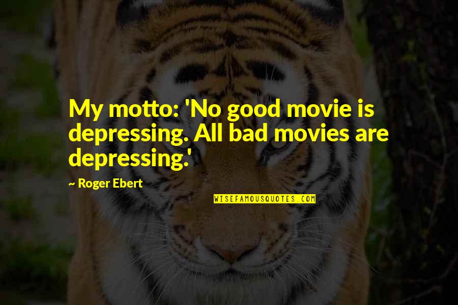 Bad Movie Quotes By Roger Ebert: My motto: 'No good movie is depressing. All