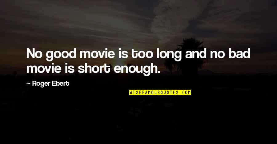 Bad Movie Quotes By Roger Ebert: No good movie is too long and no