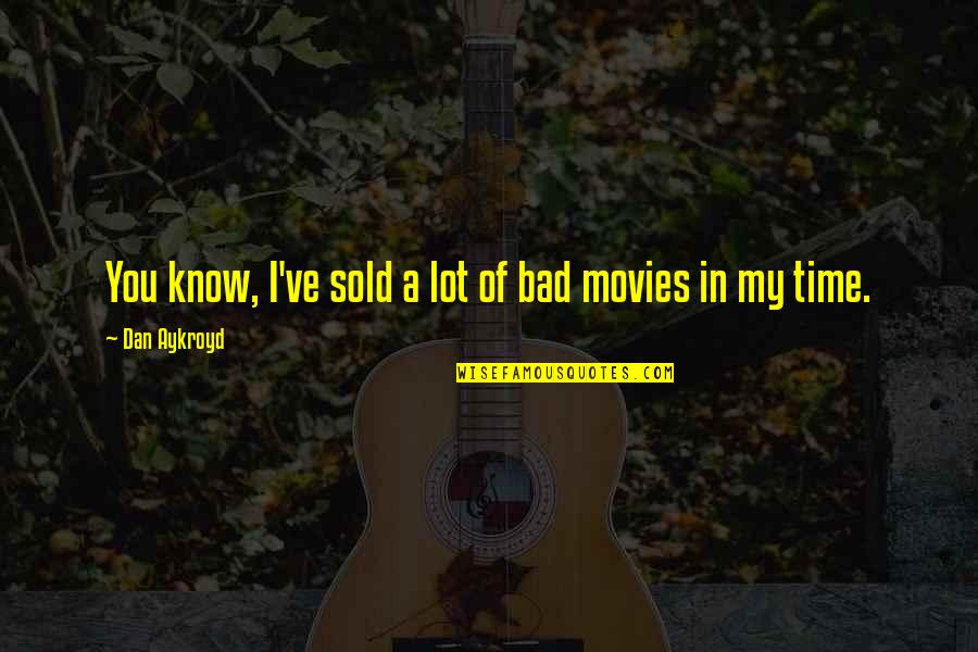 Bad Movies Quotes By Dan Aykroyd: You know, I've sold a lot of bad