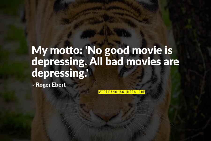 Bad Movies Quotes By Roger Ebert: My motto: 'No good movie is depressing. All